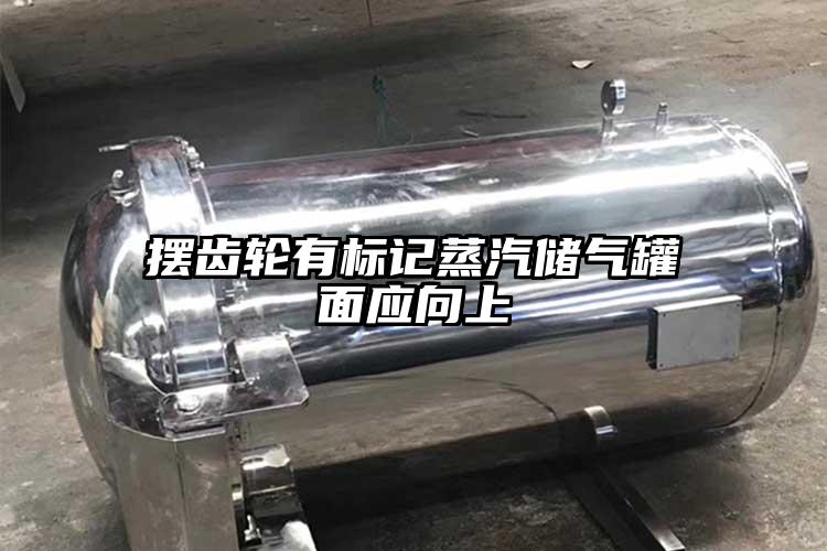 摆齿轮有标记蒸汽储气罐面应向上