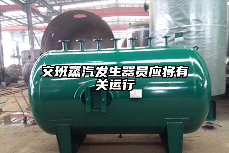 交班蒸汽发生器员应将有关运行