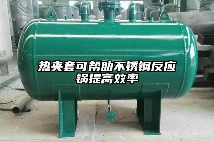 热夹套可帮助不锈钢反应锅提高效率