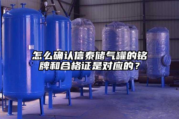 怎么确认信泰储气罐的铭牌和合格证是对应的？